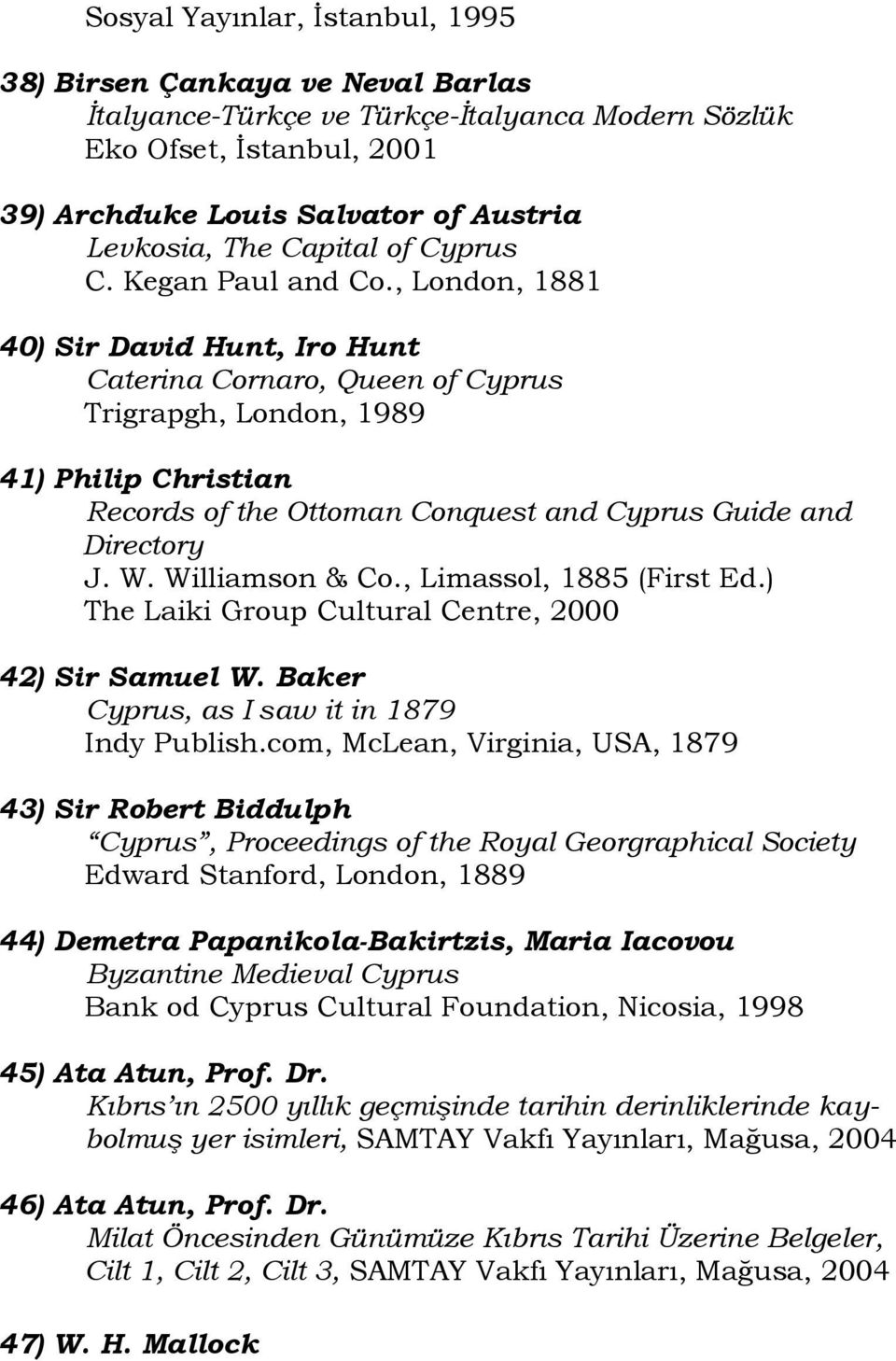 , London, 1881 40) Sir David Hunt, Iro Hunt Caterina Cornaro, Queen of Cyprus Trigrapgh, London, 1989 41) Philip Christian Records of the Ottoman Conquest and Cyprus Guide and Directory J. W.