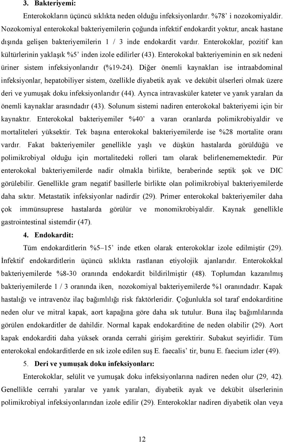 Enterokoklar, pozitif kan kültürlerinin yaklaşık %5 inden izole edilirler (43). Enterokokal bakteriyeminin en sık nedeni üriner sistem infeksiyonlarıdır (%19-24).