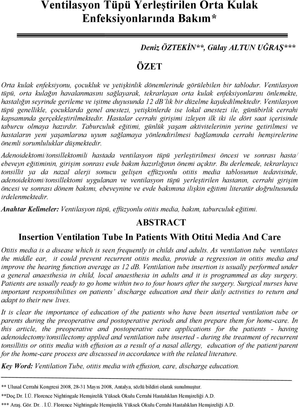 Ventilasyon tüpü genellikle, çocuklarda genel anestezi, yetişkinlerde ise lokal anestezi ile, günübirlik cerrahi kapsamında gerçekleştirilmektedir.