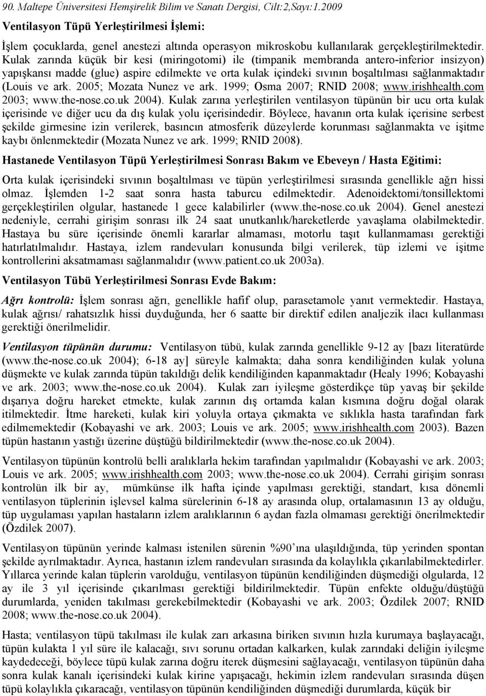 Kulak zarında küçük bir kesi (miringotomi) ile (timpanik membranda antero-inferior insizyon) yapışkansı madde (glue) aspire edilmekte ve orta kulak içindeki sıvının boşaltılması sağlanmaktadır (Louis