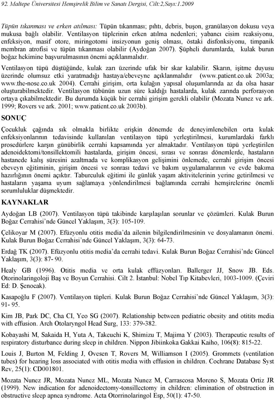 tıkanması olabilir (Aydoğan 2007). Şüpheli durumlarda, kulak burun boğaz hekimine başvurulmasının önemi açıklanmalıdır. Ventilasyon tüpü düştüğünde, kulak zarı üzerinde ufak bir skar kalabilir.