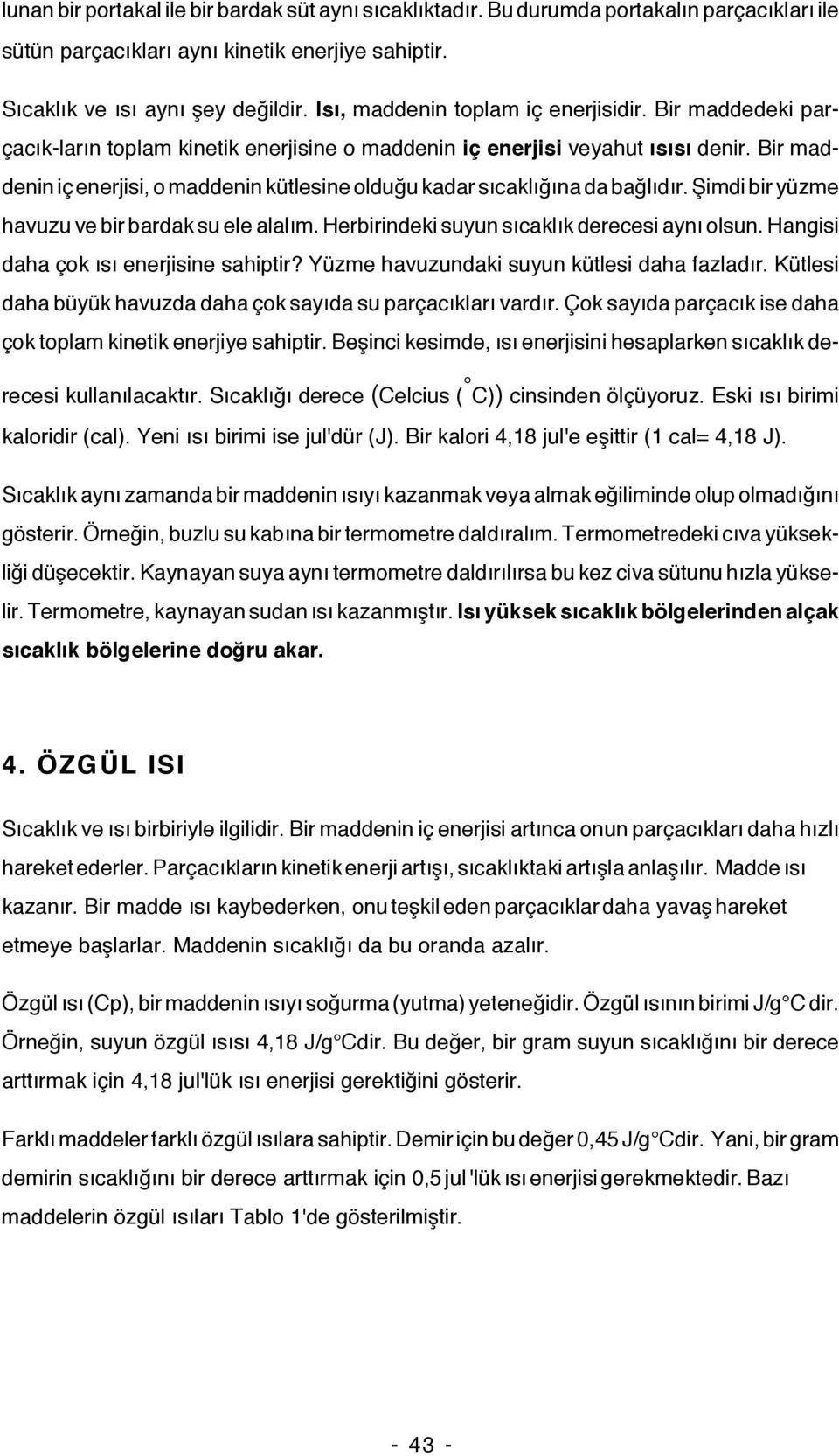 Bir maddenin iç enerjisi, o maddenin kütlesine olduğu kadar sıcaklığına da bağlıdır. Şimdi bir yüzme havuzu ve bir bardak su ele alalım. Herbirindeki suyun sıcaklık derecesi aynı olsun.