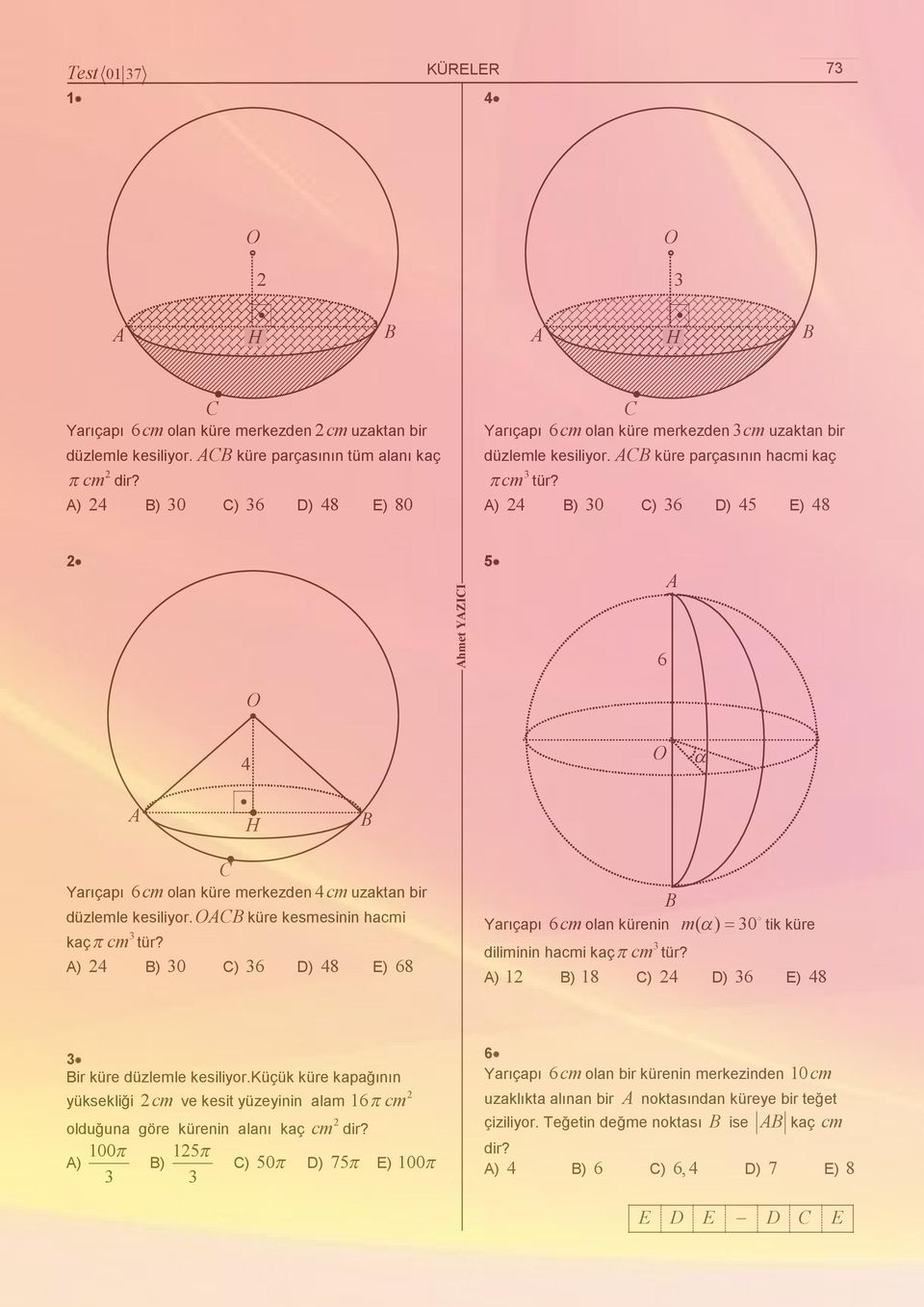 ) ) 0 ) D) 5 E) 8 hmet YZII 5 H Yarıçapı cm olan küre merkezden cm uzaktan bir düzlemle kesilior. küre kesmesinin hacmi kaç cm tür?