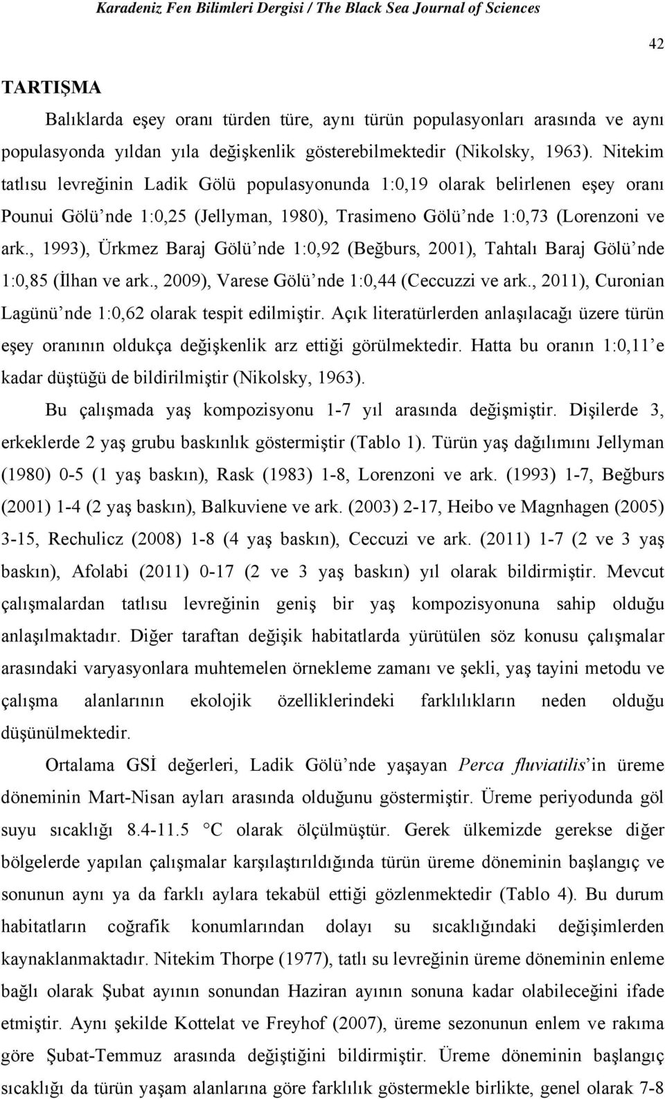 , 1993), Ürkmez Baraj Gölü nde 1:,92 (Beğburs, 21), Tahtalı Baraj Gölü nde 1:,85 (İlhan ve ark., 29), Varese Gölü nde 1:,44 (Ceccuzzi ve ark., 211), Curonian Lagünü nde 1:,62 olarak tespit edilmiştir.