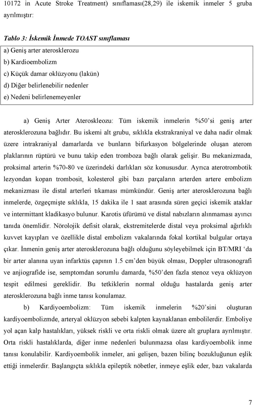 Bu iskemi alt grubu, sıklıkla ekstrakraniyal ve daha nadir olmak üzere intrakraniyal damarlarda ve bunların bifurkasyon bölgelerinde oluşan aterom plaklarının rüptürü ve bunu takip eden tromboza