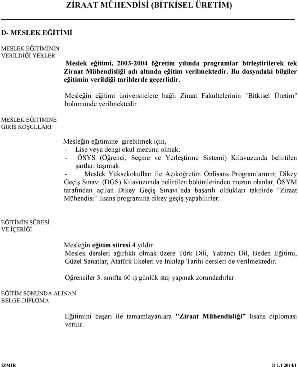 MESLEK EĞİTİMİNE GİRİŞ KOŞULLARI Mesleğin eğitimine girebilmek için, - Lise veya dengi okul mezunu olmak, - ÖSYS (Öğrenci, Seçme ve Yerleştirme Sistemi) Kılavuzunda belirtilen şartları taşımak.