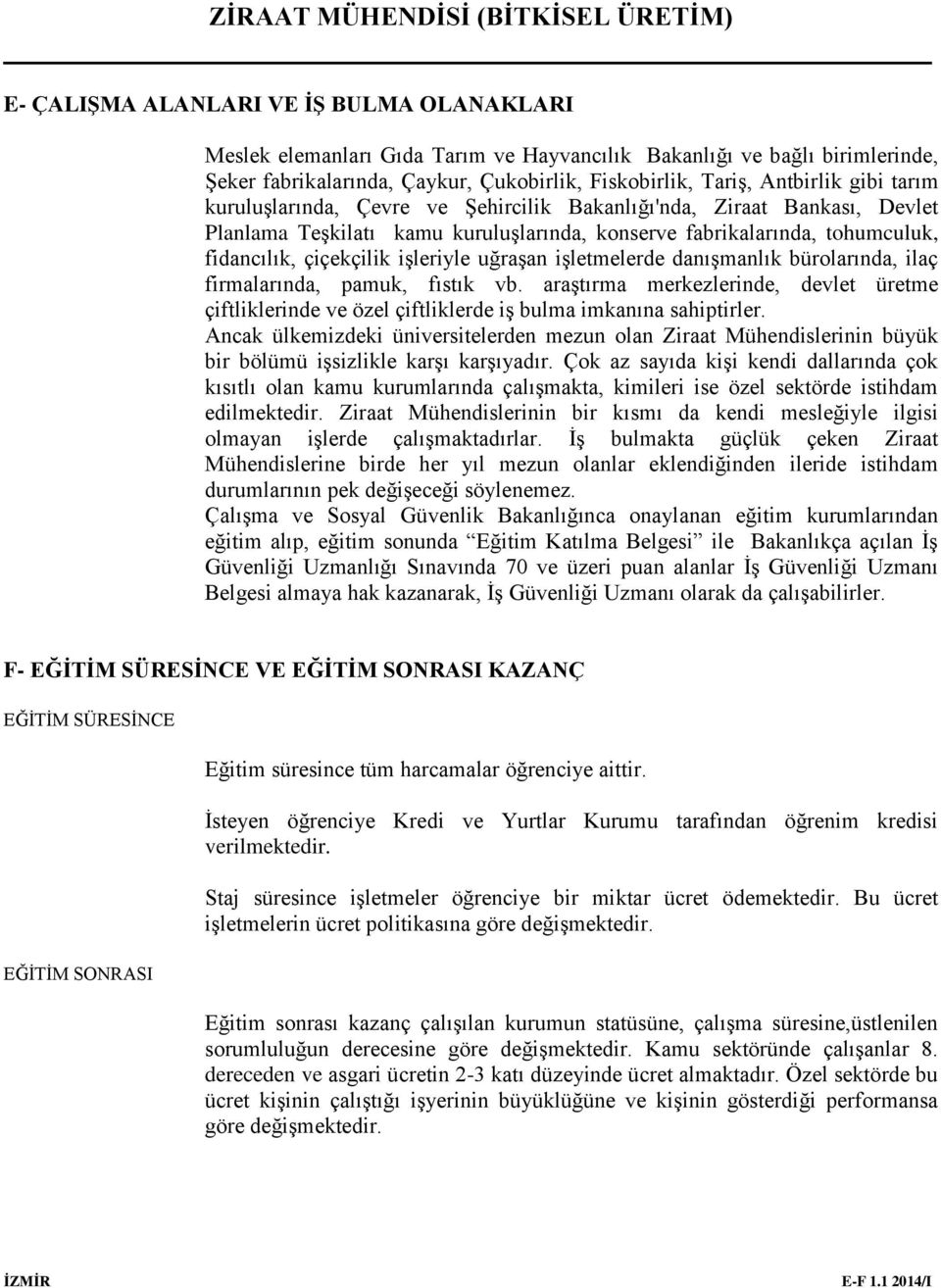 işletmelerde danışmanlık bürolarında, ilaç firmalarında, pamuk, fıstık vb. araştırma merkezlerinde, devlet üretme çiftliklerinde ve özel çiftliklerde iş bulma imkanına sahiptirler.