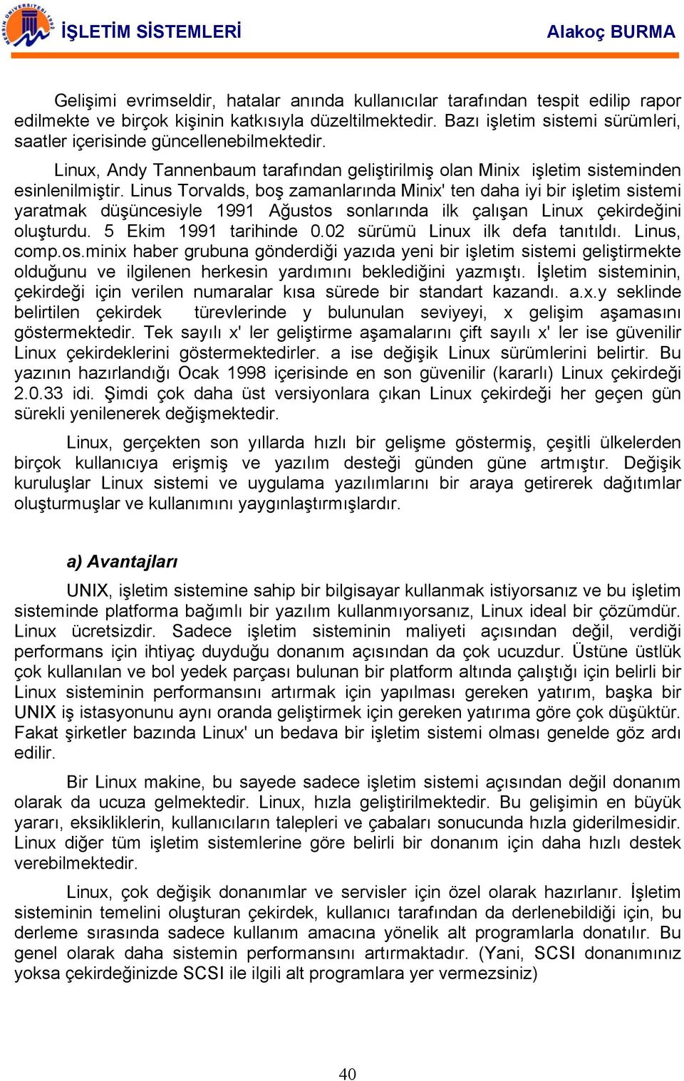 Linus Torvalds, boş zamanlarında Minix' ten daha iyi bir işletim sistemi yaratmak düşüncesiyle 1991 Ağustos sonlarında ilk çalışan Linux çekirdeğini oluşturdu. 5 Ekim 1991 tarihinde 0.