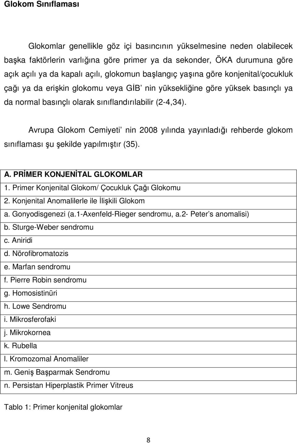 Avrupa Glokom Cemiyeti nin 2008 yılında yayınladığı rehberde glokom sınıflaması şu şekilde yapılmıştır (35). A. PRİMER KONJENİTAL GLOKOMLAR 1. Primer Konjenital Glokom/ Çocukluk Çağı Glokomu 2.