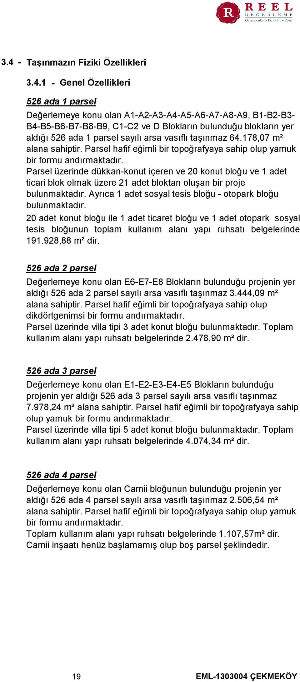 Parsel üzerinde dükkan-konut içeren ve 20 konut bloğu ve 1 adet ticari blok olmak üzere 21 adet bloktan oluşan bir proje bulunmaktadır. Ayrıca 1 adet sosyal tesis bloğu - otopark bloğu bulunmaktadır.