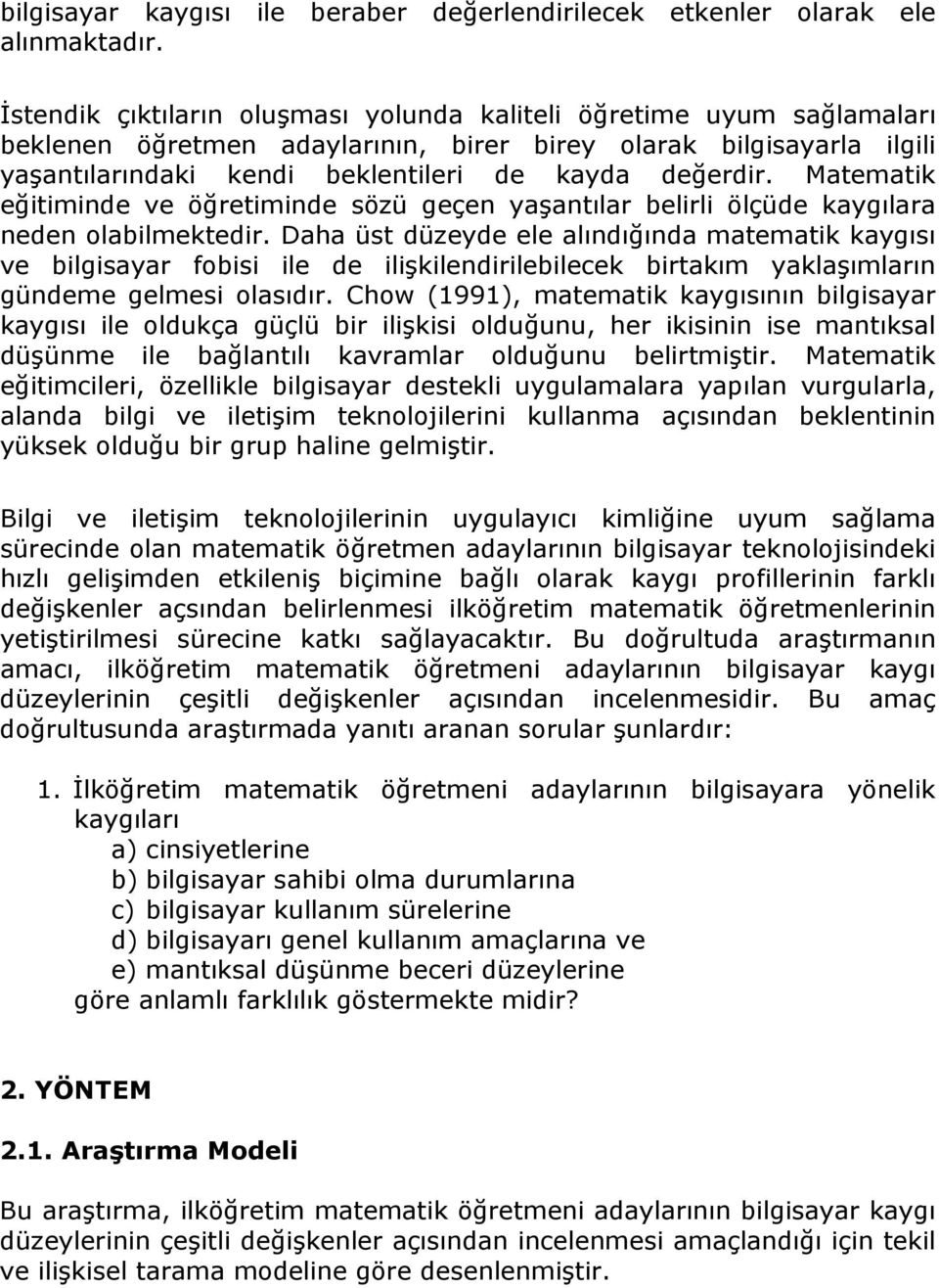 Matematik eğitiminde ve öğretiminde sözü geçen yaşantılar belirli ölçüde kaygılara neden olabilmektedir.