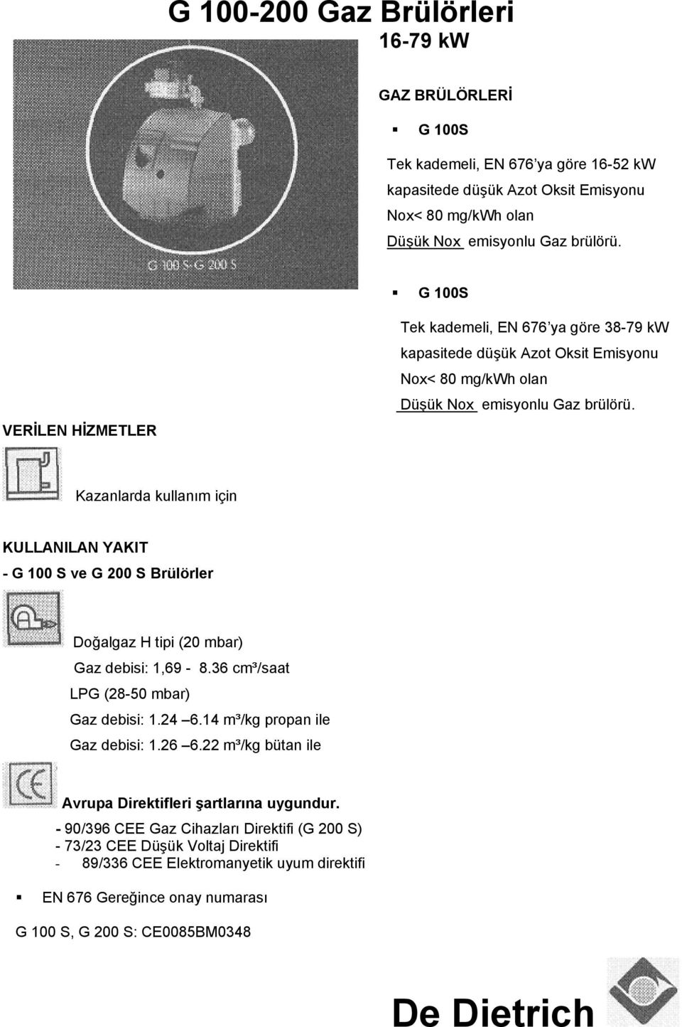 Kazanlarda kullanım için KULLANILAN YAKIT - G 100 S ve G 200 S Brülörler Doğalgaz H tipi (20 mbar) Gaz debisi: 1,69-8.36 cm³/saat LPG (28-50 mbar) Gaz debisi: 1.24 6.14 m³/kg propan ile Gaz debisi: 1.