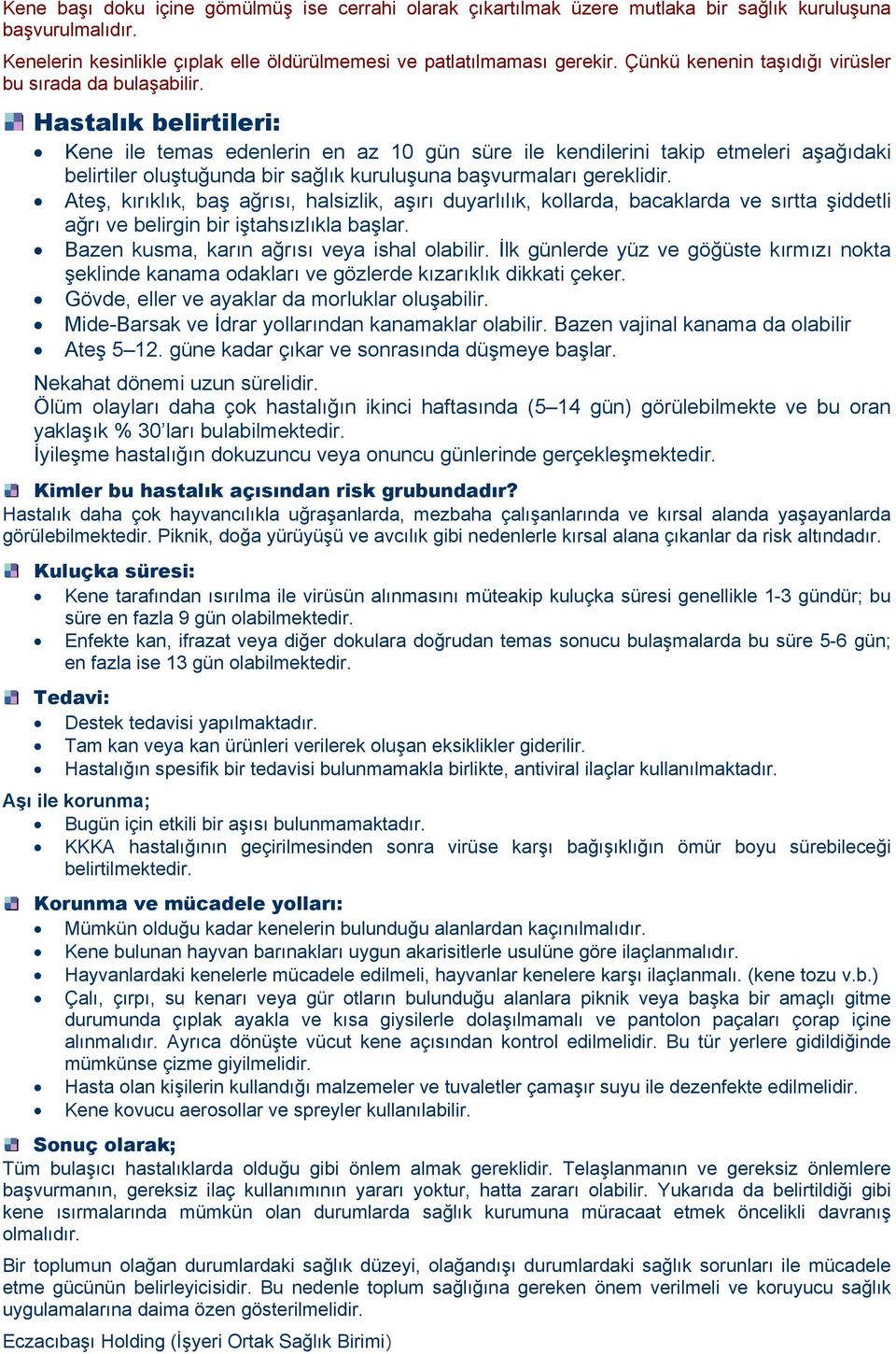 Hastalık belirtileri: Kene ile temas edenlerin en az 10 gün süre ile kendilerini takip etmeleri aşağıdaki belirtiler oluştuğunda bir sağlık kuruluşuna başvurmaları gereklidir.