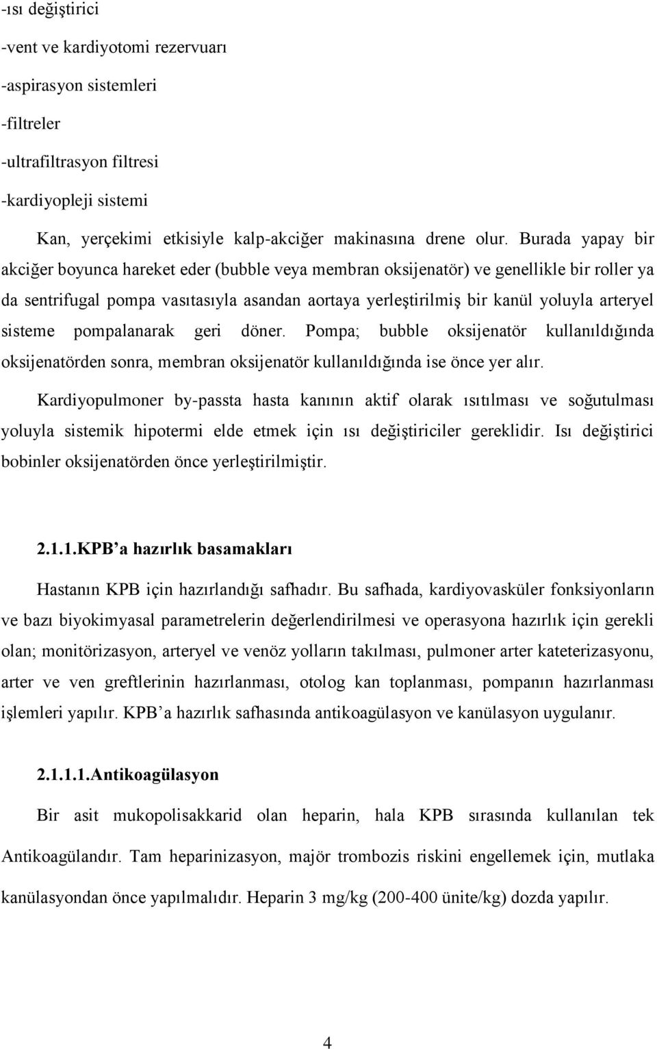 sisteme pompalanarak geri döner. Pompa; bubble oksijenatör kullanıldığında oksijenatörden sonra, membran oksijenatör kullanıldığında ise önce yer alır.