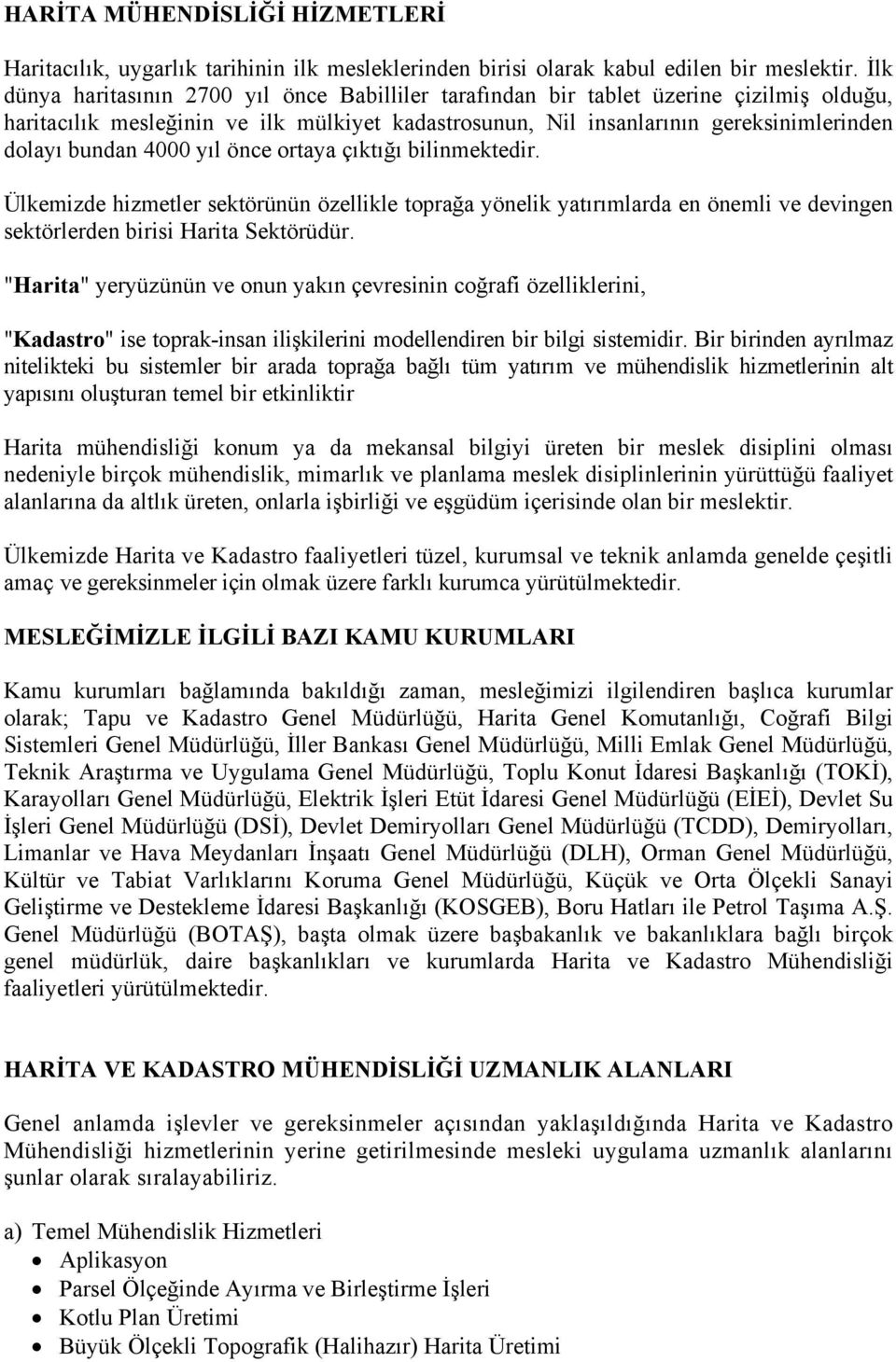 4000 yıl önce ortaya çıktığı bilinmektedir. Ülkemizde hizmetler sektörünün özellikle toprağa yönelik yatırımlarda en önemli ve devingen sektörlerden birisi Harita Sektörüdür.