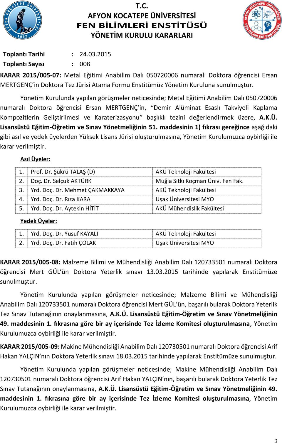 Yönetim Kurulunda yapılan görüşmeler neticesinde; Metal Eğitimi Anabilim Dalı 050720006 numaralı Doktora öğrencisi Ersan MERTGENÇ in, Demir Alüminat Esaslı Takviyeli Kaplama Kompozitlerin