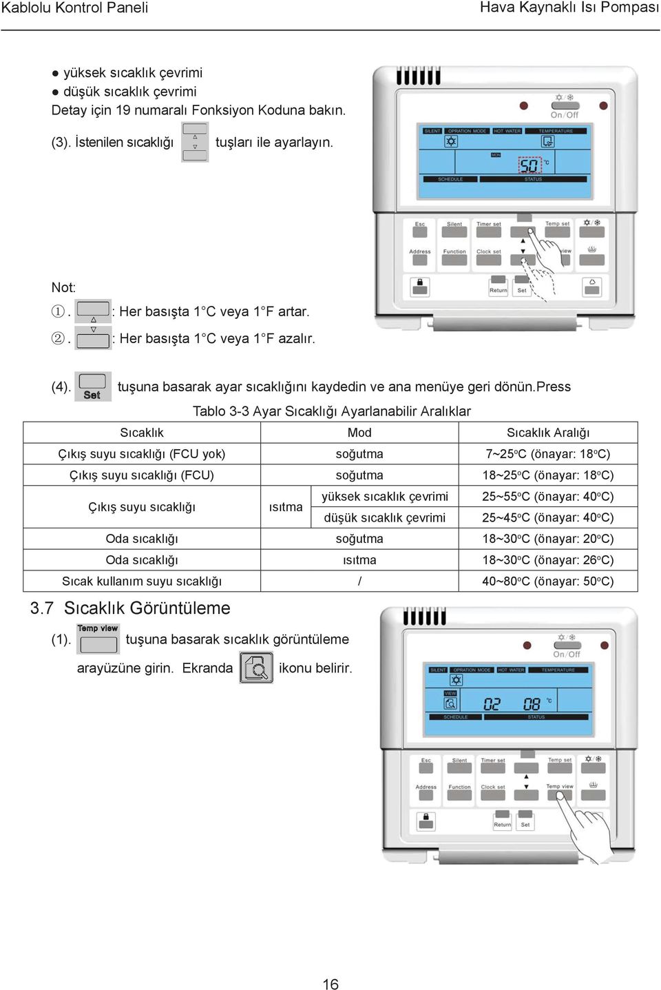 press Tablo 3-3 Ayar Sıcaklığı Ayarlanabilir Aralıklar Sıcaklık Mod Sıcaklık Aralığı Çıkış suyu sıcaklığı (FCU yok) soğutma 7~25 o C (önayar: 18 o C) Çıkış suyu sıcaklığı (FCU) soğutma 18~25 o C