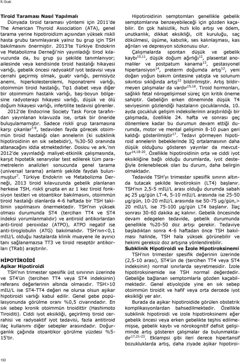 2013 te Türkiye Endokrin ve Metabolizma Derneği nin yayınladığı tirod kılavuzunda da, bu grup şu şekilde tanımlanıyor; ailesinde veya kendisinde tiroid hastalığı hikayesi varlığı, gebelik öncesi