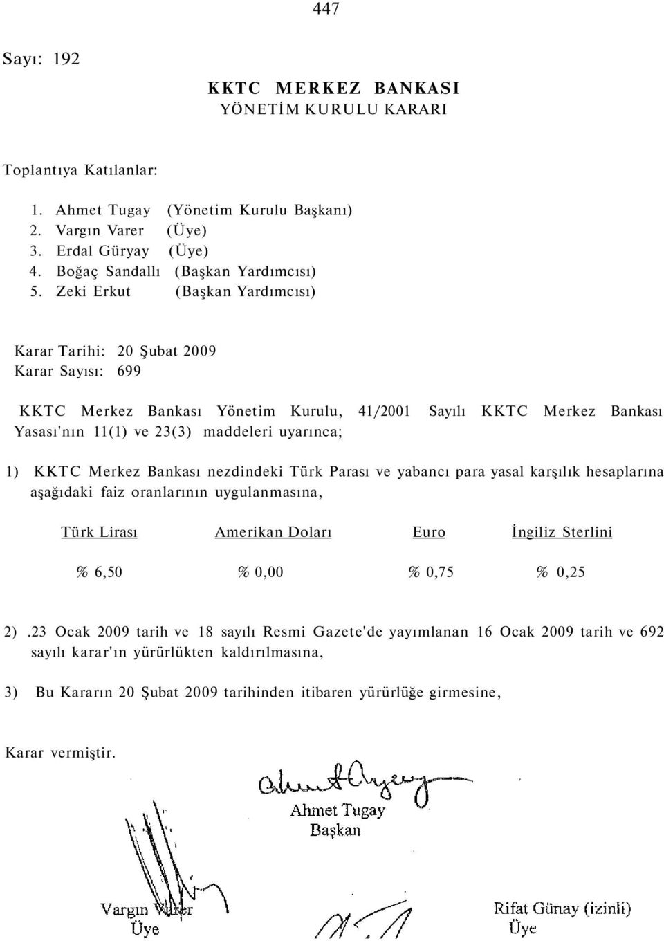 Zeki Erkut (Başkan Yardımcısı) Karar Tarihi: 20 Şubat 2009 Karar Sayısı: 699 KKTC Merkez Bankası Yönetim Kurulu, 41/2001 Sayılı KKTC Merkez Bankası Yasası'nın 11(1) ve 23(3) maddeleri uyarınca; 1)