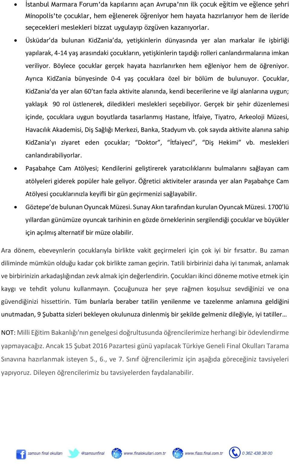 Üsküdar da bulunan KidZania da, yetişkinlerin dünyasında yer alan markalar ile işbirliği yapılarak, 4-14 yaş arasındaki çocukların, yetişkinlerin taşıdığı rolleri canlandırmalarına imkan veriliyor.