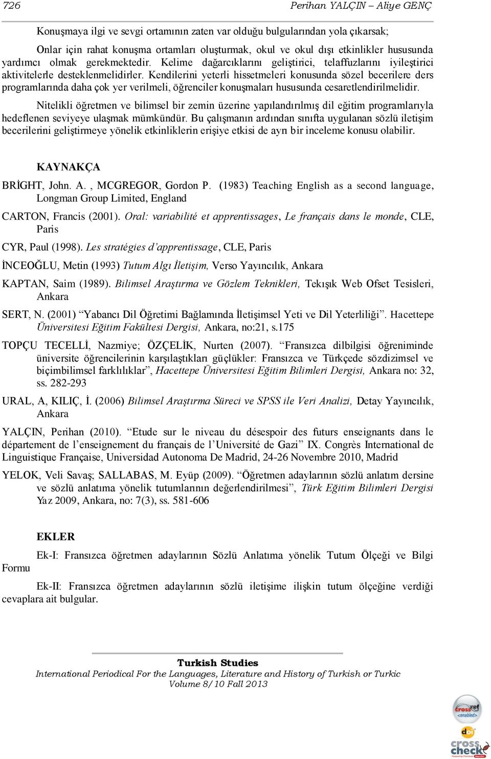 Kendilerini yeterli hissetmeleri konusunda sözel becerilere ders programlarında daha çok yer verilmeli, öğrenciler konuģmaları hususunda cesaretlendirilmelidir.