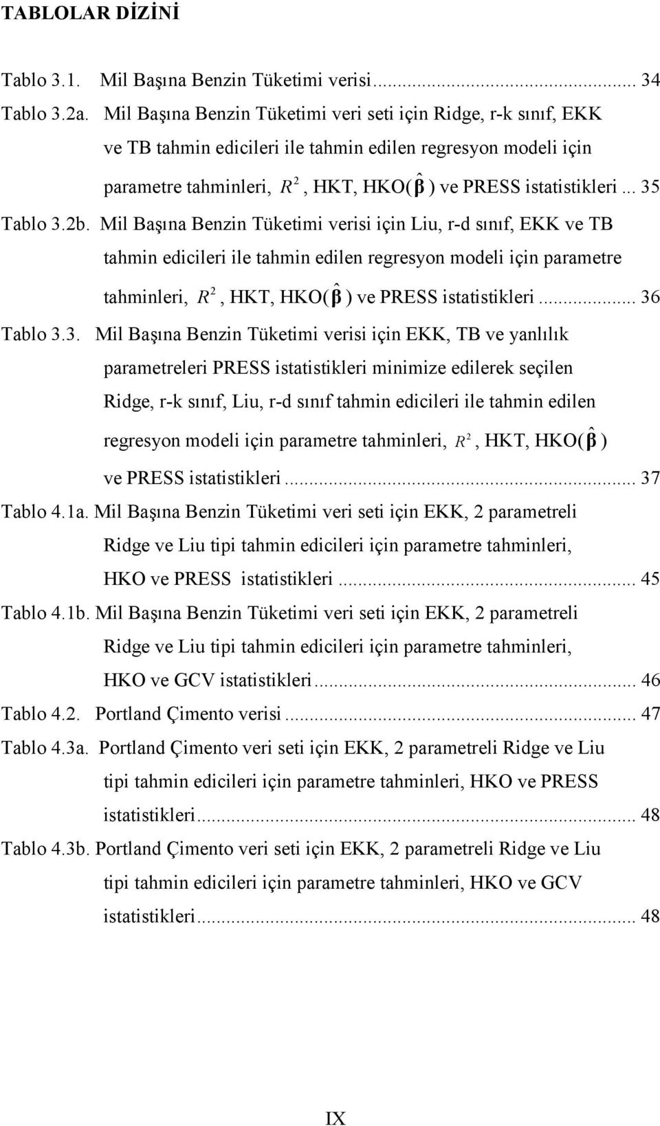 ına Benzin Tüketimi verisi... 34 Tablo 3.a. Mil Başına Benzin Tüketimi veri seti için Ridge, r-k sınıf, EKK ve TB tahmin edicileri ile tahmin edilen regresyon modeli için parametre tahminleri, R, HKT, HKO( ˆβ ) ve PRESS istatistikleri.