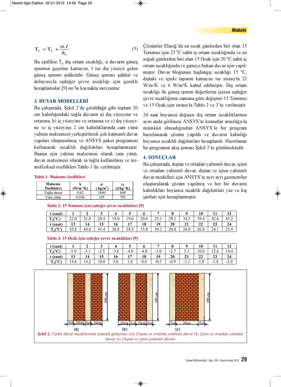 DUVAR MODELLERİ Bu çalışmada, Şekil 2 de görüldüğü gibi toplam 20 cm kalınlığındaki tuğla duvarın a) dış yüzeyine ve ortasına, b) iç yüzeyine ve ortasına ve c) dış yüzeyine ve iç yüzeyine 2 cm