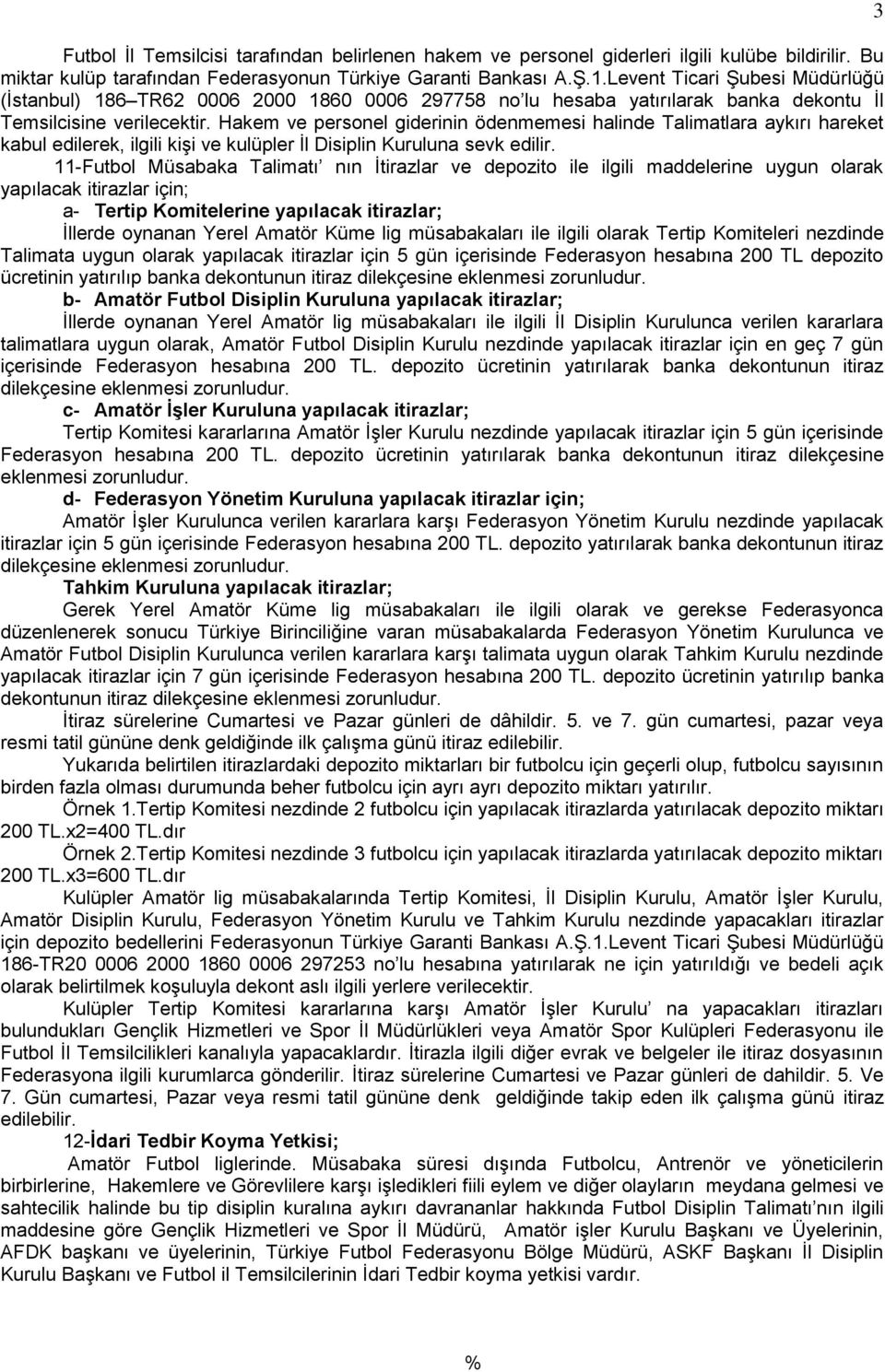 Hakem ve personel giderinin ödenmemesi halinde Talimatlara aykırı hareket kabul edilerek, ilgili kişi ve kulüpler İl Disiplin Kuruluna sevk edilir.