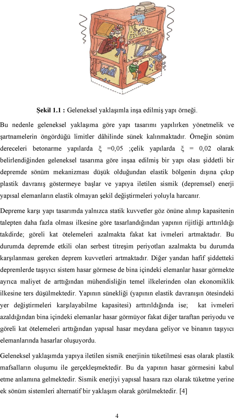 düşük olduğundan elastik bölgenin dışına çıkıp plastik davranış göstermeye başlar ve yapıya iletilen sismik (depremsel) enerji yapısal elemanların elastik olmayan şekil değiştirmeleri yoluyla