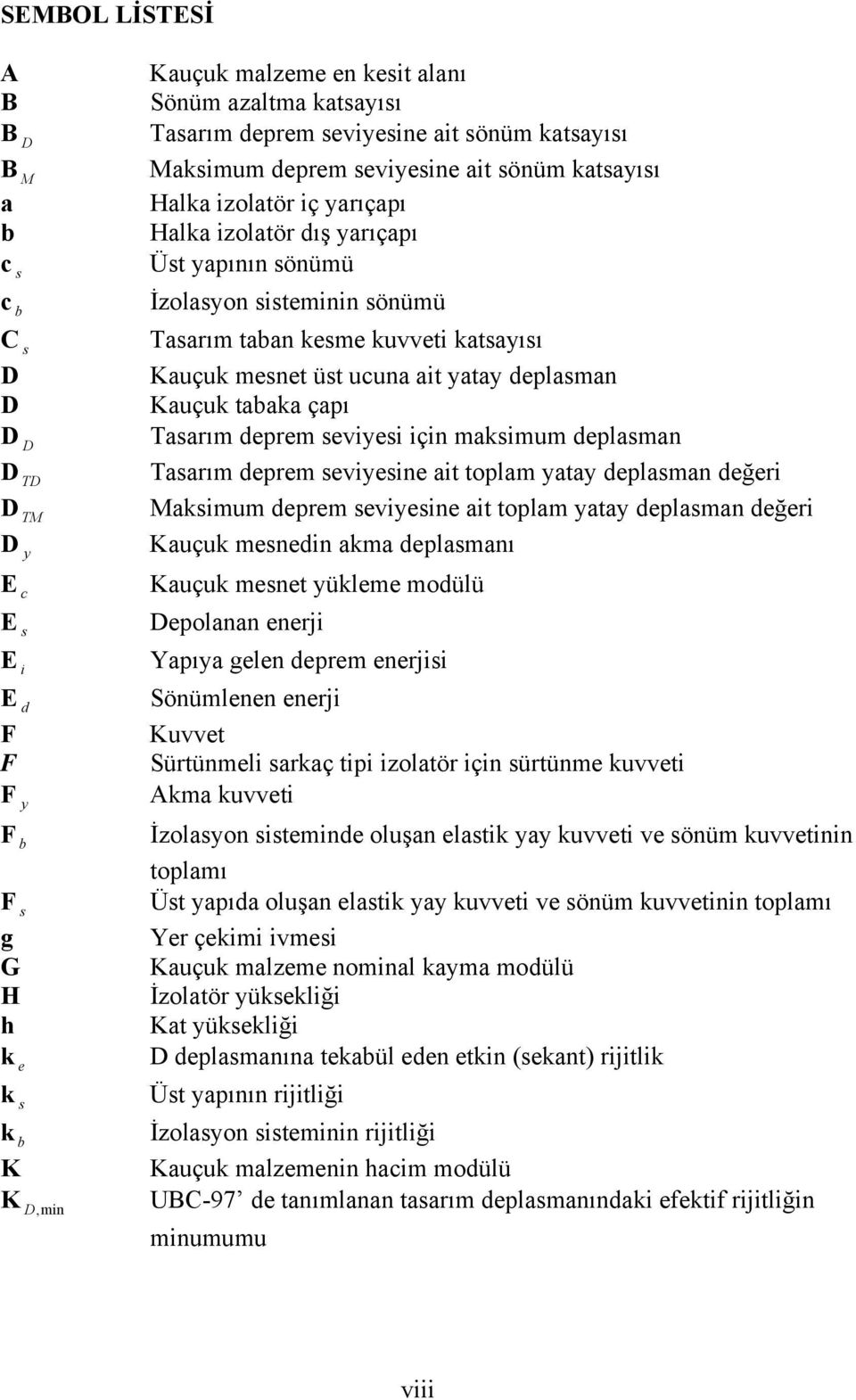 çapı D D Tasarım deprem seviyesi için maksimum deplasman D TD Tasarım deprem seviyesine ait toplam yatay deplasman değeri D TM Maksimum deprem seviyesine ait toplam yatay deplasman değeri D y Kauçuk