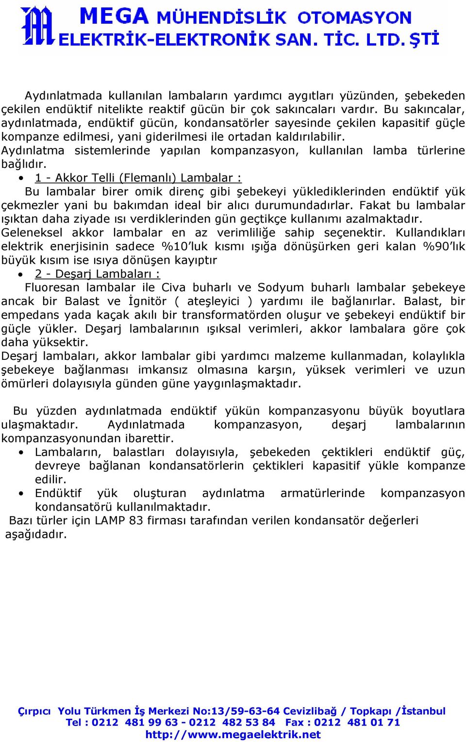 Aydınlatma sistemlerinde yapılan kompanzasyon, kullanılan lamba türlerine bağlıdır.