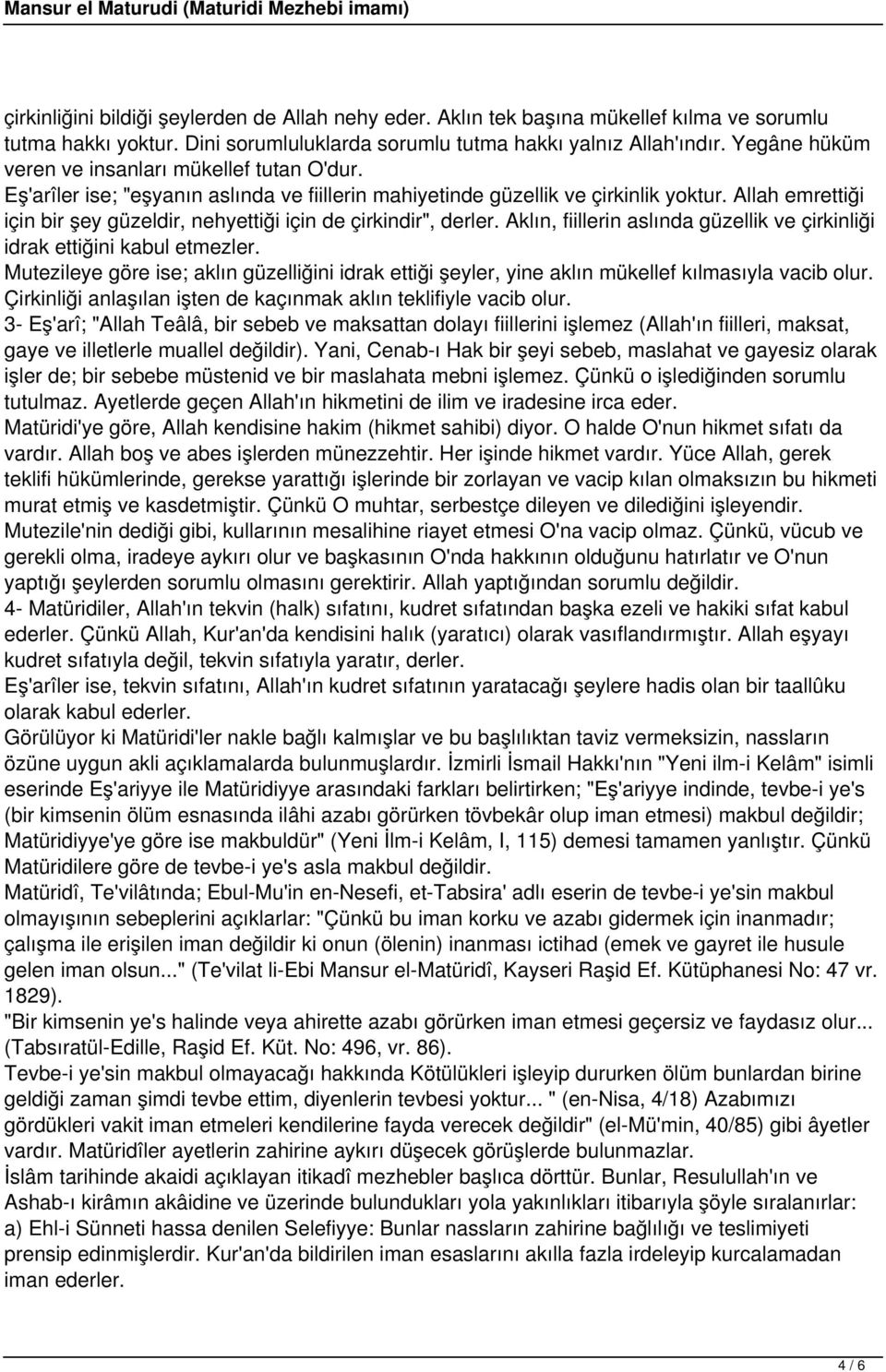 Allah emrettiği için bir şey güzeldir, nehyettiği için de çirkindir", derler. Aklın, fiillerin aslında güzellik ve çirkinliği idrak ettiğini kabul etmezler.