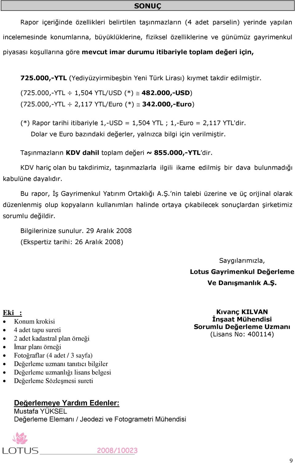 000,-YTL 2,117 YTL/Euro (*) 342.000,-Euro) (*) Rapor tarihi itibariyle 1,-USD = 1,504 YTL ; 1,-Euro = 2,117 YTL'dir. Dolar ve Euro bazındaki değerler, yalnızca bilgi için verilmiştir.