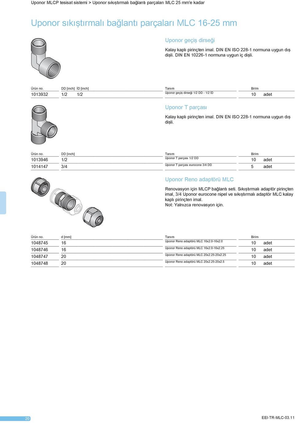 DD [inch] İD [inch] Tanım Birim Uponor geçiş dirseği 1/2 DD - 1/2 İD 1013932 1/2 1/2 Uponor T parçası Kalay kaplı pirinçten imal. DIN EN ISO 228-1 normuna uygun dış dişli. Ürün no.