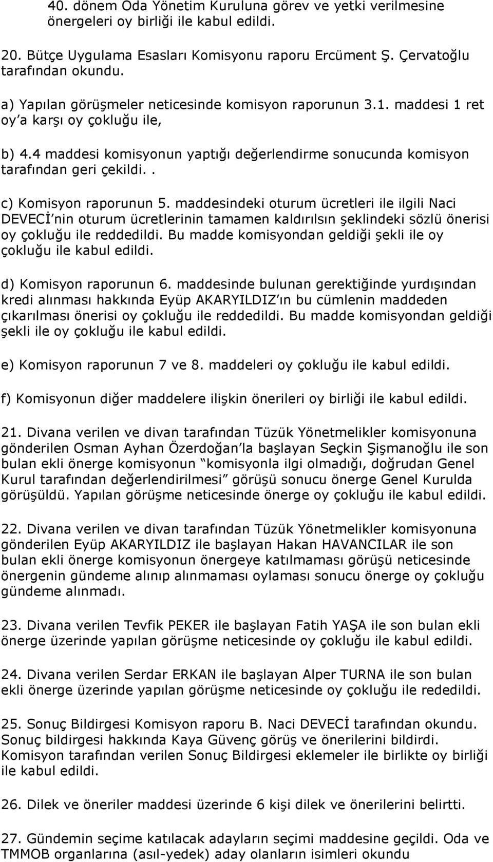 . c) Komisyon raporunun 5. maddesindeki oturum ücretleri ile ilgili Naci DEVECĐ nin oturum ücretlerinin tamamen kaldırılsın şeklindeki sözlü önerisi oy çokluğu ile reddedildi.