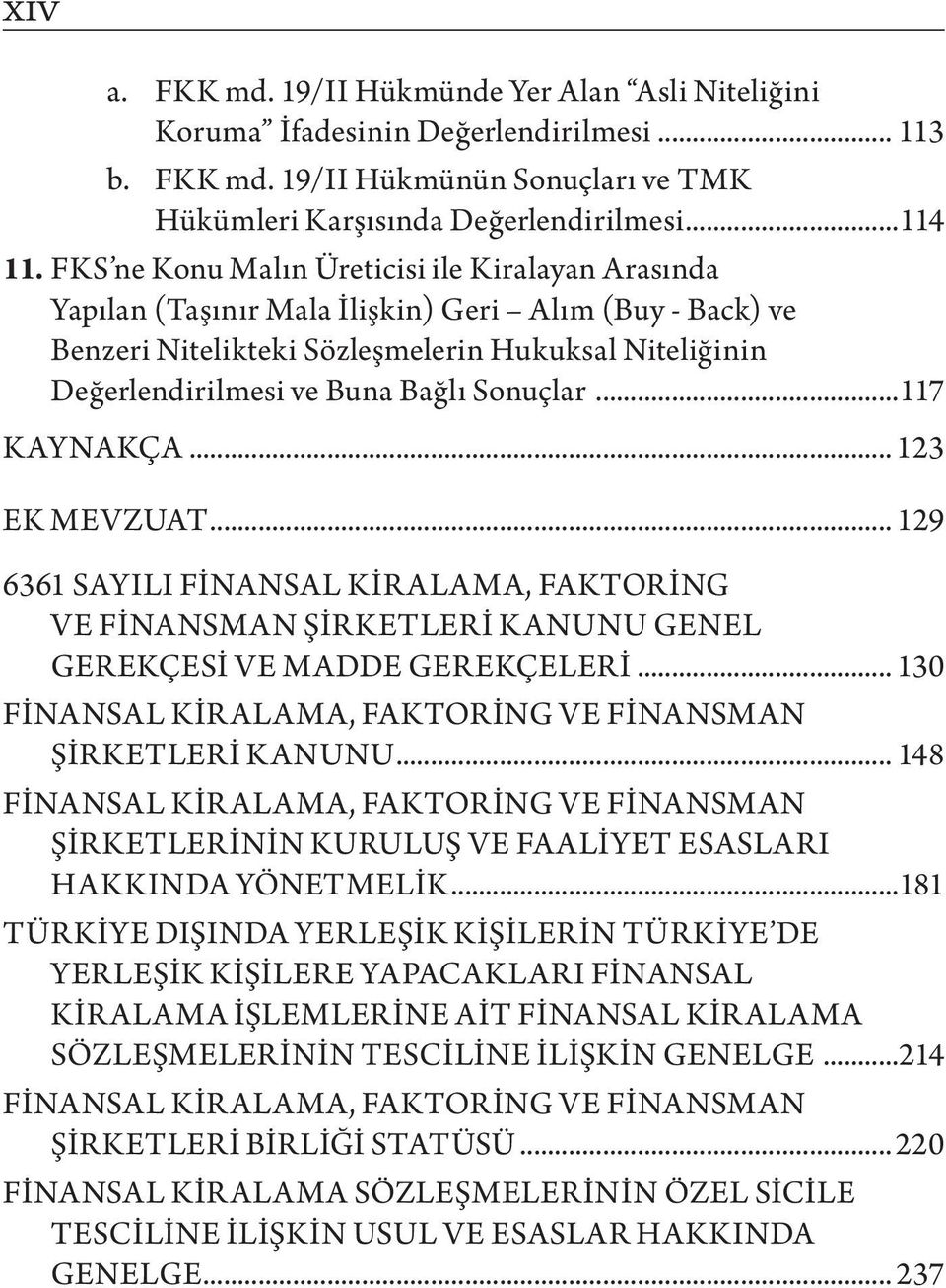 Sonuçlar...117 KAYNAKÇA... 123 EK MEVZUAT... 129 6361 SAYILI FİNANSAL KİRALAMA, FAKTORİNG VE FİNANSMAN ŞİRKETLERİ KANUNU GENEL GEREKÇESİ VE MADDE GEREKÇELERİ... 130 ŞİRKETLERİ KANUNU.