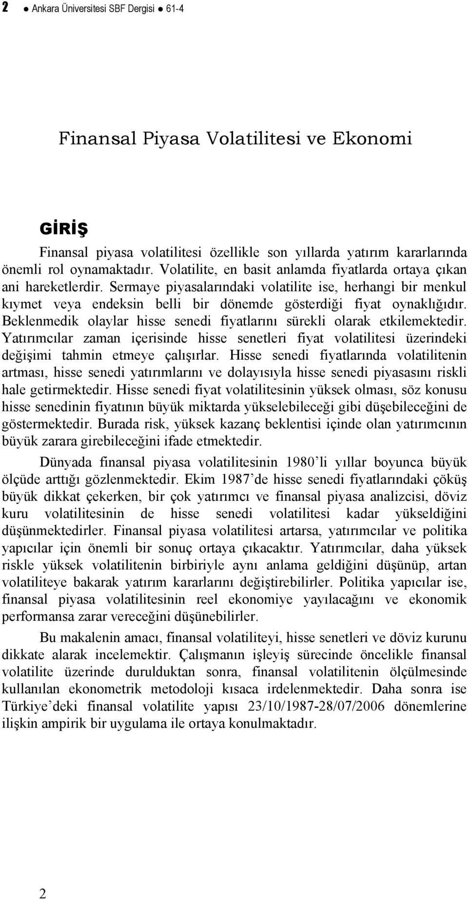 Beklenmedik olaylar hisse senedi fiyalarını sürekli olarak ekilemekedir. Yaırımcılar zaman içerisinde hisse seneleri fiya volailiesi üzerindeki değişimi ahmin emeye çalışırlar.