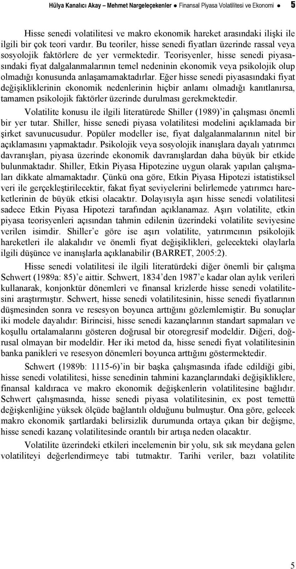 Teorisyenler, hisse senedi piyasasındaki fiya dalgalanmalarının emel nedeninin ekonomik veya psikolojik olup olmadığı konusunda anlaşamamakadırlar.