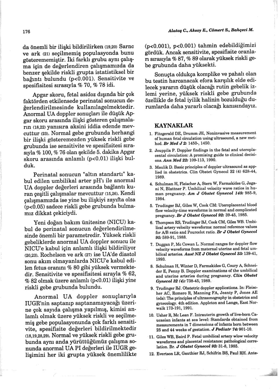 Apgar skoru, fetal asidoz dışında bir çok faktörden etkilensede perinatal sonucun değerlendirilmesinde kullanılagelmektedir.