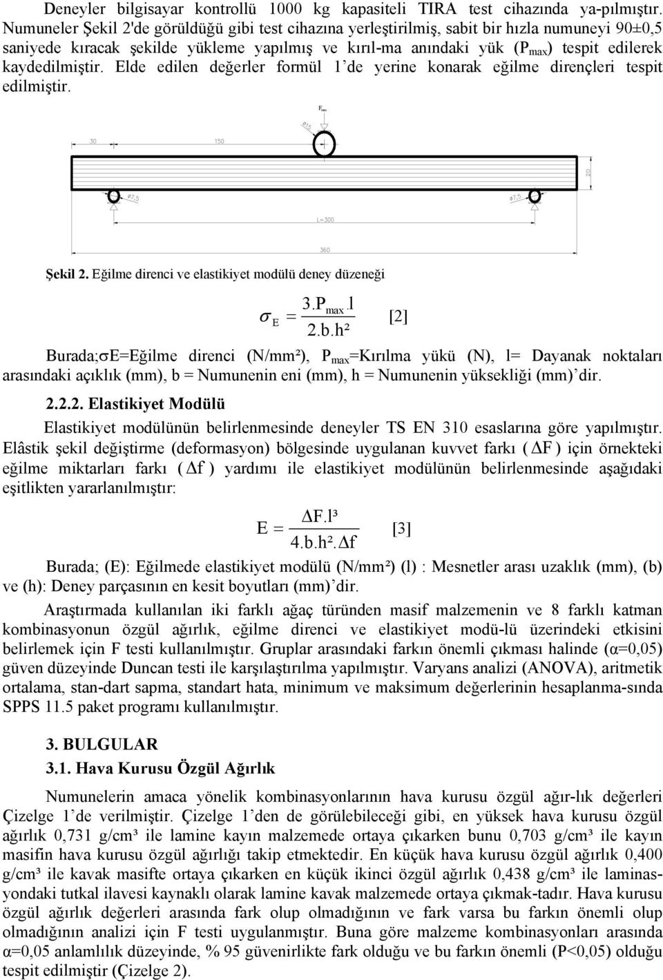 kaydedilmiştir. Elde edilen değerler formül 1 de yerine konarak eğilme dirençleri tespit edilmiştir. F max Şekil 2. Eğilme direnci ve elastikiyet modülü deney düzeneği σ = 3.P max.l E 2.b.