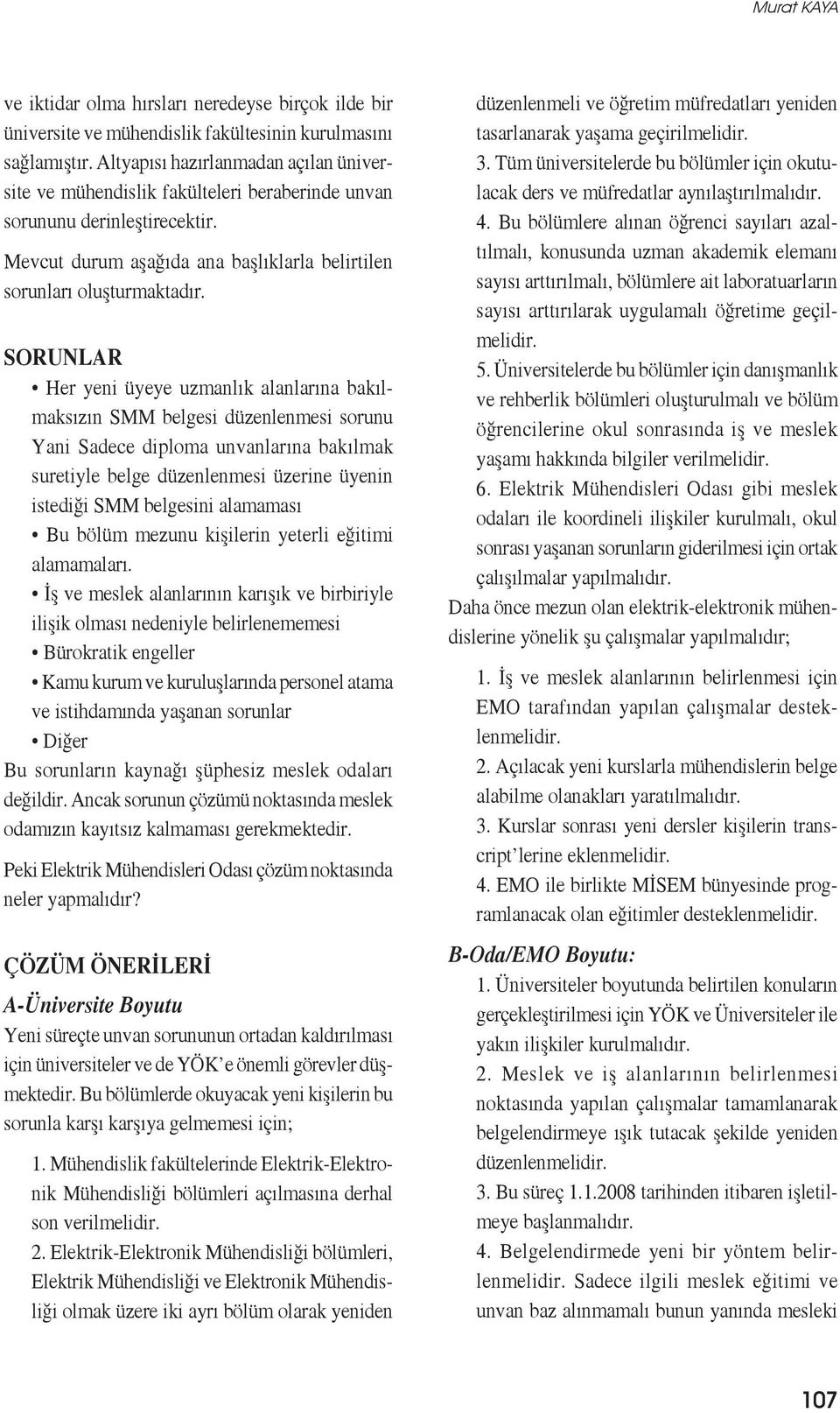 SORUNLAR Her yeni üyeye uzmanlık alanlarına bakılmaksızın SMM belgesi düzenlenmesi sorunu Yani Sadece diploma unvanlarına bakılmak suretiyle belge düzenlenmesi üzerine üyenin istediği SMM belgesini