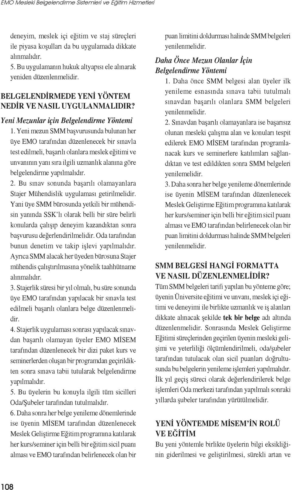 Yeni mezun SMM başvurusunda bulunan her üye EMO tarafından düzenlenecek bir sınavla test edilmeli, başarılı olanlara meslek eğitimi ve unvanının yanı sıra ilgili uzmanlık alanına göre belgelendirme