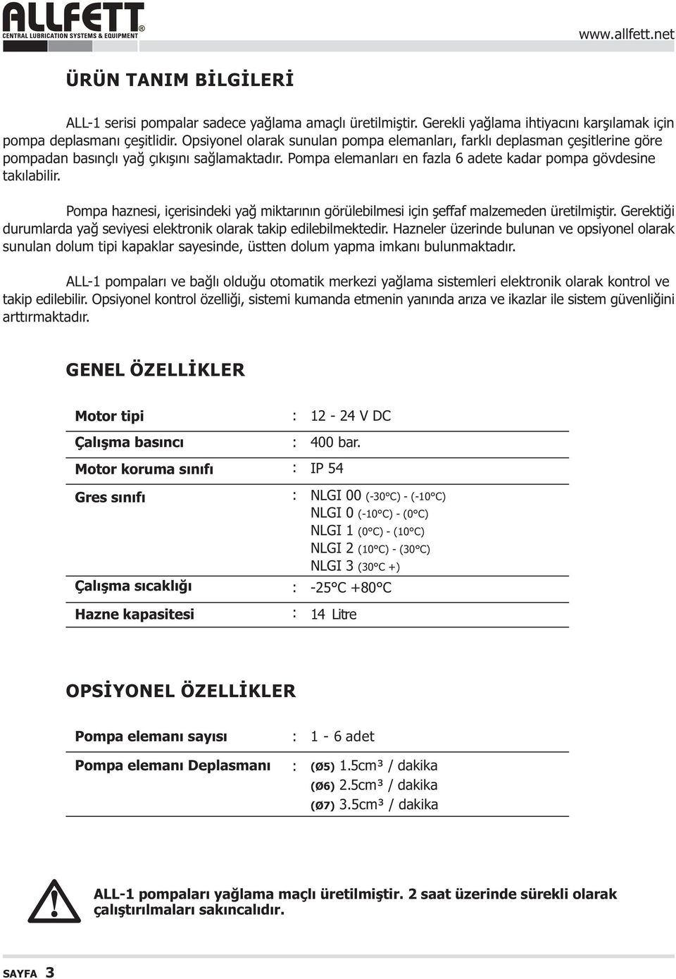 Pompa haznesi, içerisindeki yað miktarýnýn görülebilmesi için þeffaf malzemeden üretilmiþtir. Gerektiði durumlarda yað seviyesi elektronik olarak takip edilebilmektedir.