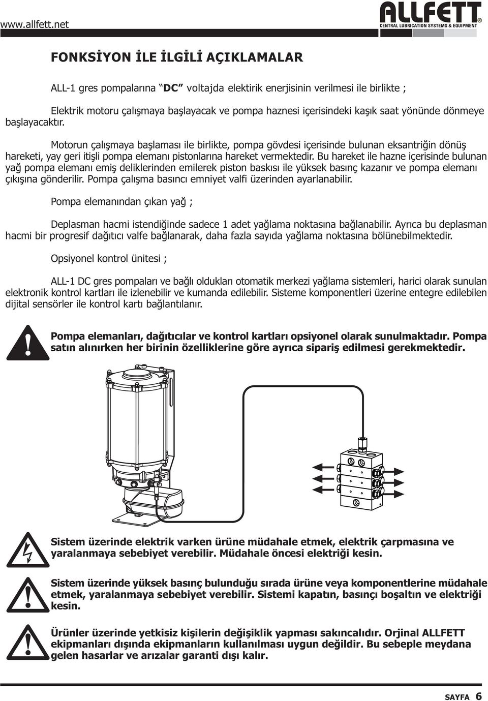 Bu hareket ile hazne içerisinde bulunan yað pompa elemaný emiþ deliklerinden emilerek piston baskýsý ile yüksek basýnç kazanýr ve pompa elemaný çýkýþýna gönderilir.