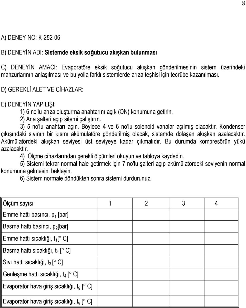 Böylece 4 ve 6 no lu solenoid vanalar açılmış olacaktır. Kondenser çıkışındaki sıvının bir kısmı akümülatöre gönderilmiş olacak, sistemde dolaşan akışkan azalacaktır.