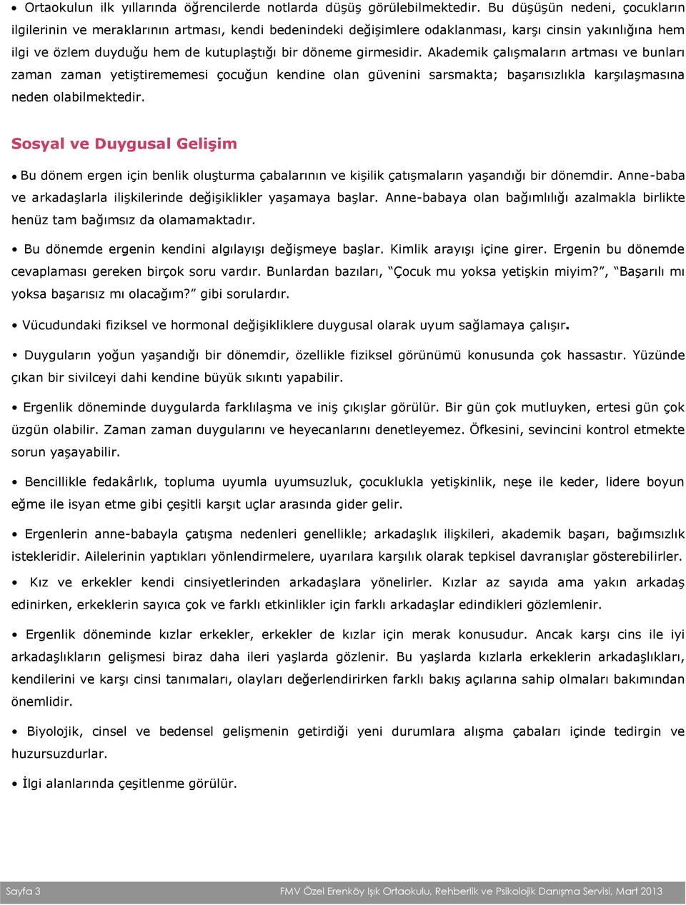 girmesidir. Akademik çalışmaların artması ve bunları zaman zaman yetiştirememesi çocuğun kendine olan güvenini sarsmakta; başarısızlıkla karşılaşmasına neden olabilmektedir.