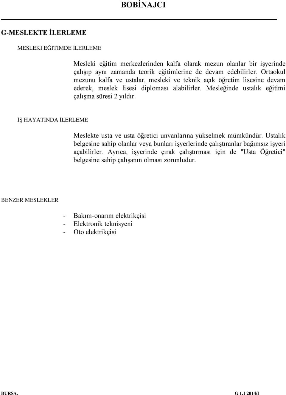 İŞ HAYATINDA İLERLEME Meslekte usta ve usta öğretici unvanlarına yükselmek mümkündür. Ustalık belgesine sahip olanlar veya bunları işyerlerinde çalıştıranlar bağımsız işyeri açabilirler.