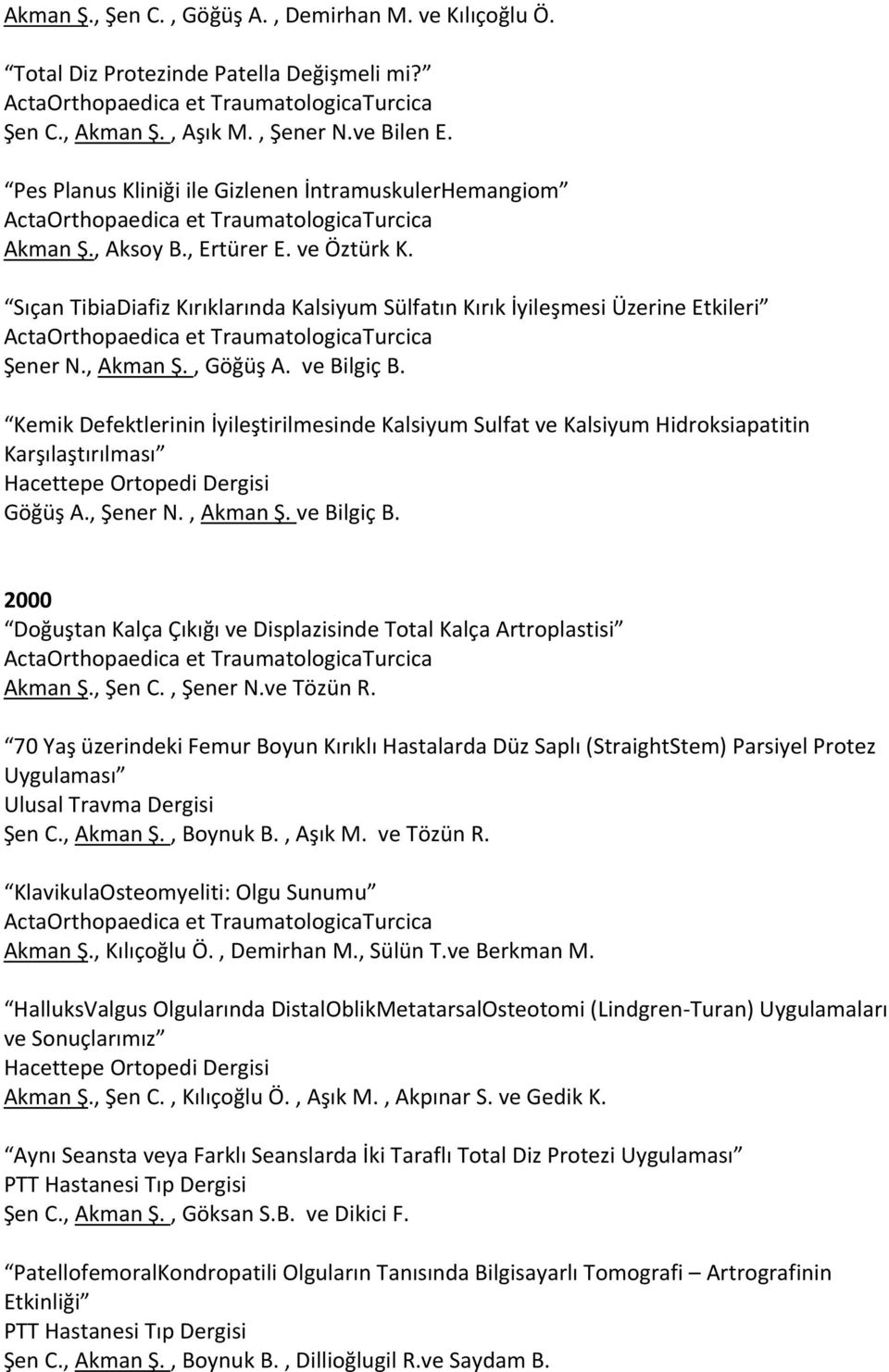 , Göğüş A. ve Bilgiç B. Kemik Defektlerinin İyileştirilmesinde Kalsiyum Sulfat ve Kalsiyum Hidroksiapatitin Karşılaştırılması Hacettepe Ortopedi Dergisi Göğüş A., Şener N., Akman Ş. ve Bilgiç B. 2000 Doğuştan Kalça Çıkığı ve Displazisinde Total Kalça Artroplastisi Akman Ş.