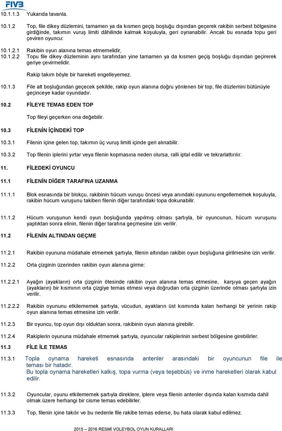 Rakip takım böyle bir hareketi engelleyemez. 10.1.3 File alt boşluğundan geçecek şekilde, rakip oyun alanına doğru yönlenen bir top, file düzlemini bütünüyle geçinceye kadar oyundadır. 10.2 FİLEYE TEMAS EDEN TOP Top fileyi geçerken ona değebilir.