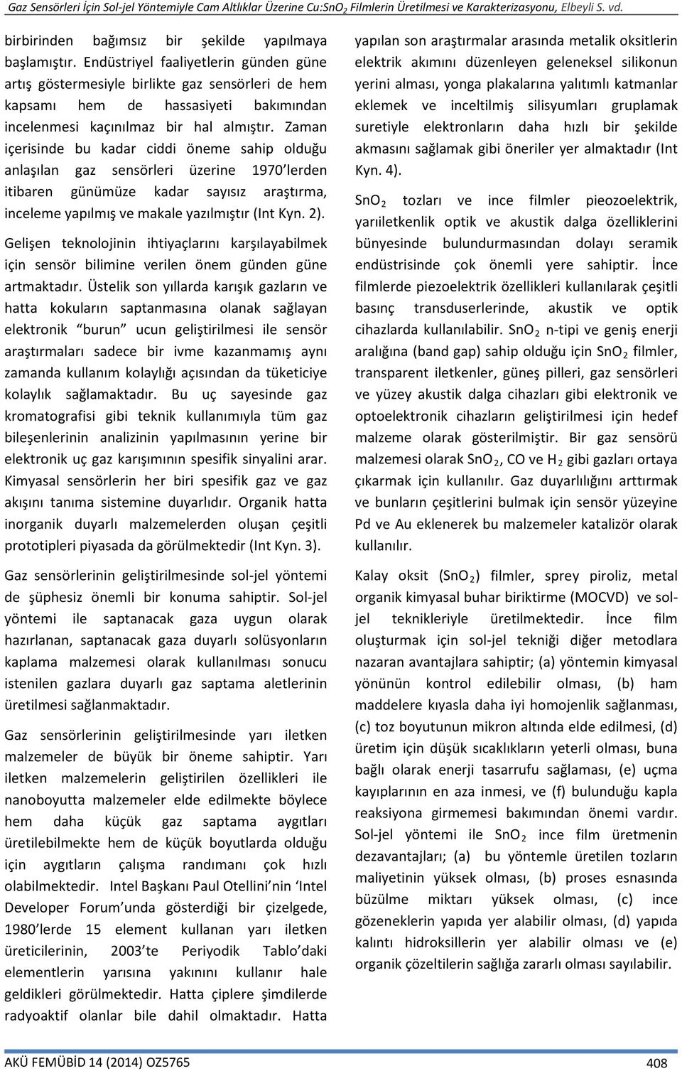 Zaman içerisinde bu kadar ciddi öneme sahip olduğu anlaşılan gaz sensörleri üzerine 197 lerden itibaren günümüze kadar sayısız araştırma, inceleme yapılmış ve makale yazılmıştır (Int Kyn. 2).